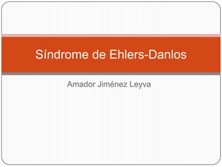Amador Jiménez Leyva
Síndrome de Ehlers-Danlos
 