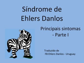 Síndrome de 
Ehlers Danlos 
Principais sintomas 
- Parte I 
Traduzido de 
FB Ehlers Danlos - Uruguay 
 