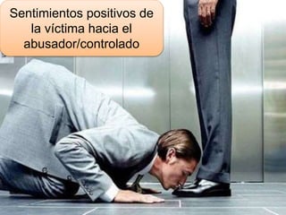 Sentimientos positivos de
la víctima hacia el
abusador/controlado
 