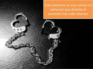Este síndrome es mas común en
personas que durante el
secuestro han sido rehenes.
 
