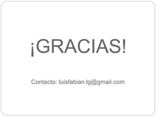 ¡GRACIAS!
Contacto: luisfabian.lg@gmail.com
 