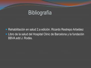 Bibliografía
 Rehabilitación en salud 2.a edición. Ricardo Restrepo Arbeláez
 Libro de la salud del Hospital Clinic de Barcelona y la fundación
BBVA.edd J. Rodés.
 