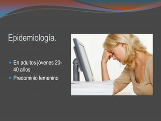 Epidemiología.
 En adultos jóvenes 20-
40 años
 Predominio femenino
 