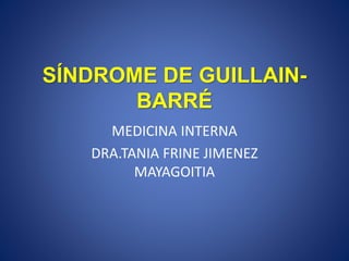 SÍNDROME DE GUILLAIN-
BARRÉ
MEDICINA INTERNA
DRA.TANIA FRINE JIMENEZ
MAYAGOITIA
 