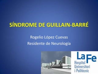 SÍNDROME DE GUILLAIN-BARRÉ
      Rogelio López Cuevas
     Residente de Neurología
 