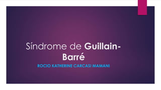 Síndrome de Guillain-
Barré
ROCIO KATHERINE CARCASI MAMANI
 