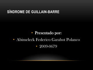 SÍNDROME DE GUILLAIN-BARRE




            • Presentado por:
  • Abimeleck Federico Garabot Polanco
              • 2009-0679
 