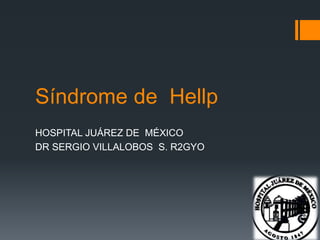 Síndrome de Hellp
HOSPITAL JUÁREZ DE MÉXICO
DR SERGIO VILLALOBOS S. R2GYO
 