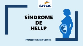 SÍNDROME
DE
HELLP
Professora Lilian Gomes
 
