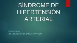 SÍNDROME DE
HIPERTENSIÓN
ARTERIAL
CONFERENCIA.
MSC. . DR. LEONARDO CAMEJO ROVIRALTA
 