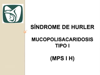 SÍNDROME DE HURLER

MUCOPOLISACARIDOSIS
      TIPO I

     (MPS I H)
 