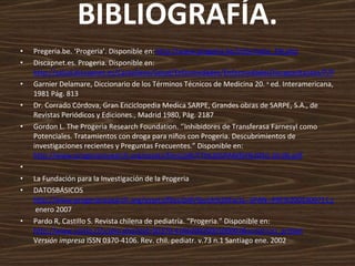 BIBLIOGRAFÍA. <ul><li>Pregeria.be. ‘Progeria’. Disponible en:  http://www.progeria.be/informatie_EN.php </li></ul><ul><li>...