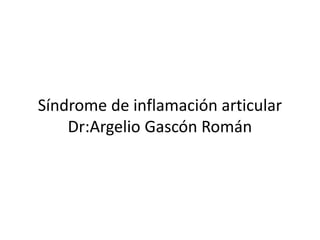 Síndrome de inflamación articular
Dr:Argelio Gascón Román
 