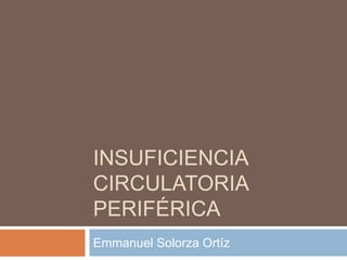 INSUFICIENCIA
CIRCULATORIA
PERIFÉRICA
Emmanuel Solorza Ortíz
 