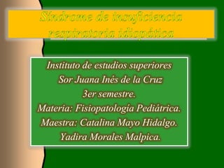 Instituto de estudios superiores
    Sor Juana Inés de la Cruz
           3er semestre.
Materia: Fisiopatología Pediátrica.
Maestra: Catalina Mayo Hidalgo.
     Yadira Morales Malpica.
 