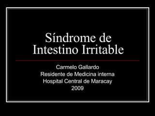 Síndrome de Intestino Irritable Carmelo Gallardo Residente de Medicina interna Hospital Central de Maracay 2009 