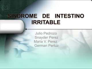 SINDROME DE INTESTINO IRRITABLE Julio Pedrozo  Snayder Perez  Maria V. Perez    German Pertuz 