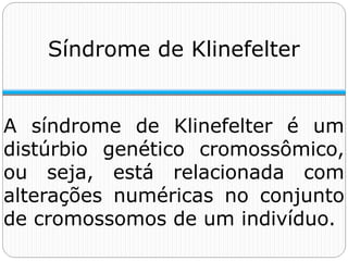 A síndrome de Klinefelter é um
distúrbio genético cromossômico,
ou seja, está relacionada com
alterações numéricas no conjunto
de cromossomos de um indivíduo.
Síndrome de Klinefelter
 