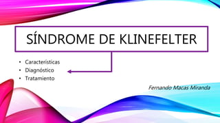 SÍNDROME DE KLINEFELTER
• Características
• Diagnóstico
• Tratamiento
Fernando Macas Miranda
 