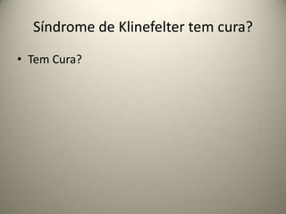 Síndrome de Klinefelter tem cura?
• Tem Cura?
 