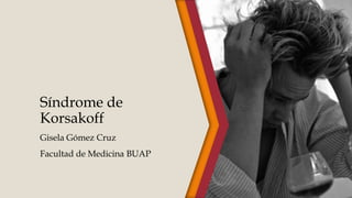 Síndrome de
Korsakoff
Gisela Gómez Cruz
Facultad de Medicina BUAP

 