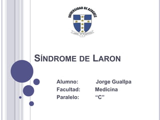 SÍNDROME DE LARON
Alumno:
Facultad:
Paralelo:

Jorge Guallpa
Medicina
“C”

 