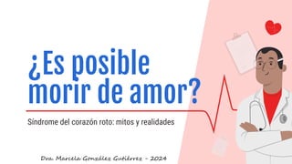Síndrome del corazón roto: mitos y realidades
¿Es posible
morir de amor?
Dra. Marcela González Gutiérrez - 2024
 