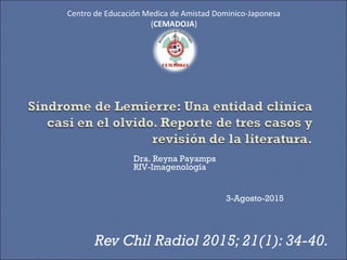 Rev Chil Radiol 2015; 21(1): 34-40.
Centro de Educación Medica de Amistad Dominico-Japonesa
(CEMADOJA)
Dra. Reyna Payamps
RIV-Imagenología
3-Agosto-2015
 