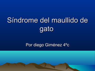 Síndrome del maullido deSíndrome del maullido de
gatogato
Por diego Giménez 4ºcPor diego Giménez 4ºc
 