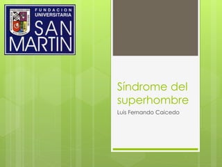 Síndrome del
superhombre
Luis Fernando Caicedo
 
