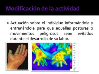  Actuación sobre el individuo informándole y
entrenándole para que aquellas posturas o
movimientos peligrosos sean evitados
durante el desarrollo de su labor.
 