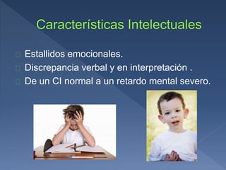 Estallidos emocionales.
Discrepancia verbal y en interpretación .
De un CI normal a un retardo mental severo.
 