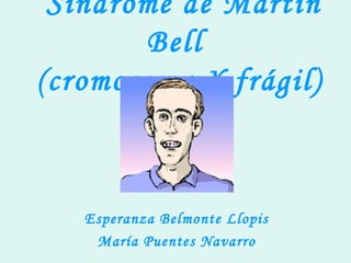 Síndrome de Martín
Bell
(cromosoma X frágil)
Esperanza Belmonte Llopis
María Puentes Navarro
 
