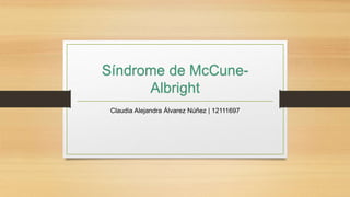 Síndrome de McCune-
Albright
Claudia Alejandra Álvarez Núñez | 12111697
 