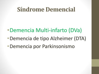 Síndrome Demencial
•Demencia Multi-infarto (DVa)
•Demencia de tipo Alzheimer (DTA)
•Demencia por Parkinsonismo
 