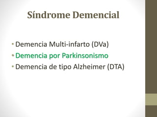 Síndrome Demencial
• Demencia Multi-infarto (DVa)
• Demencia por Parkinsonismo
• Demencia de tipo Alzheimer (DTA)
 