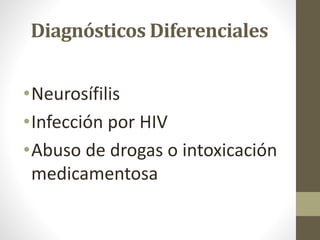 Diagnósticos Diferenciales
•Neurosífilis
•Infección por HIV
•Abuso de drogas o intoxicación
medicamentosa
 