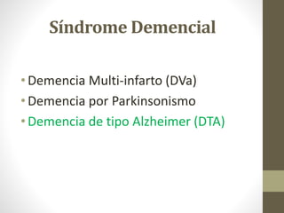 Síndrome Demencial
• Demencia Multi-infarto (DVa)
• Demencia por Parkinsonismo
• Demencia de tipo Alzheimer (DTA)
 