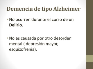 Demencia de tipo Alzheimer
• No ocurren durante el curso de un
Delirio.
• No es causada por otro desorden
mental ( depresión mayor,
esquizofrenia).
 
