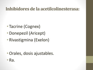 Inhibidores de la acetilcolinesterasa:
• Tacrine (Cognex)
• Donepezil (Aricept)
• Rivastigmina (Exelon)
• Orales, dosis ajustables.
• Ra.
 