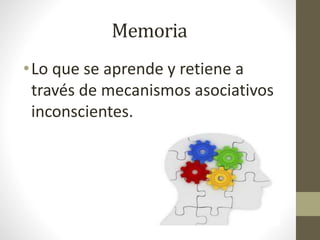 Memoria
•Lo que se aprende y retiene a
través de mecanismos asociativos
inconscientes.
 
