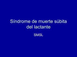 Síndrome de muerte súbita 
del lactante 
SMSL 
 