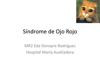 Síndrome de Ojo Rojo
MR2 Eda Donayre Rodríguez
Hospital María Auxiliadora
 