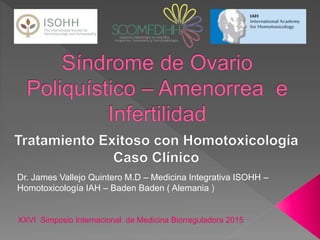 Dr. James Vallejo Quintero M.D – Medicina Integrativa ISOHH –
Homotoxicología IAH – Baden Baden ( Alemania )
XXVI Simposio Internacional de Medicina Biorreguladora 2015
 
