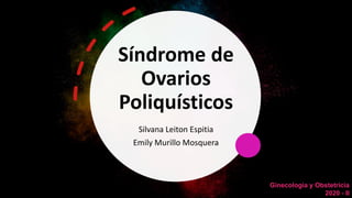 Síndrome de
Ovarios
Poliquísticos
Silvana Leiton Espitia
Emily Murillo Mosquera
Ginecología y Obstetricia
2020 - II
 