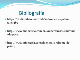 Bibliografia
https://pt.slideshare.net/1616/sndrome-de-patau-
12104385
http://www.minhavida.com.br/saude/temas/sindrome
-de-patau
http://www.infoescola.com/doencas/sindrome-de-
patau/
 