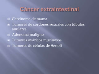 Cáncer extraintestinalCarcinoma de mama Tumores de cordones sexuales con túbulos anularesAdenoma malignoTumores ováricos mucinososTumores de células de Sertoli