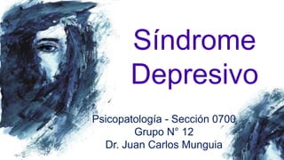 Síndrome
Depresivo
Psicopatología - Sección 0700
Grupo N° 12
Dr. Juan Carlos Munguia
 