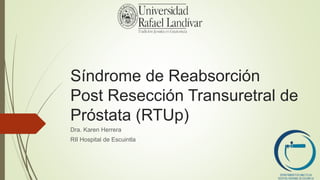 Síndrome de Reabsorción
Post Resección Transuretral de
Próstata (RTUp)
Dra. Karen Herrera
RII Hospital de Escuintla
 