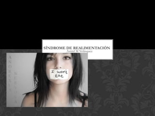 Astrid M Velásquez
SÍNDROME DE REALIMENTACIÓN
 